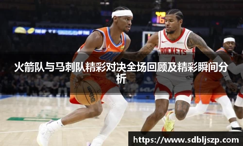 火箭队与马刺队精彩对决全场回顾及精彩瞬间分析