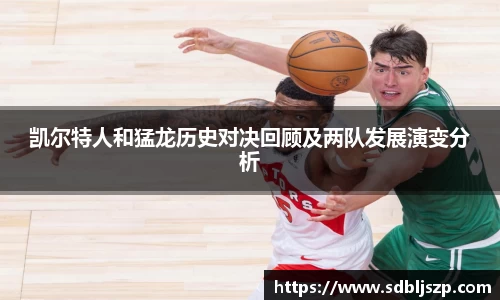 凯尔特人和猛龙历史对决回顾及两队发展演变分析