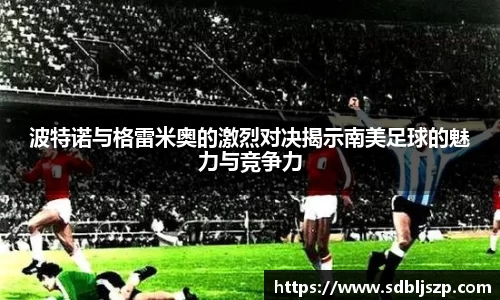 波特诺与格雷米奥的激烈对决揭示南美足球的魅力与竞争力