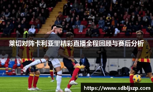 莱切对阵卡利亚里精彩直播全程回顾与赛后分析